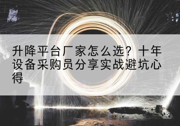揭西升降平台厂家-怎么选？十年设备采购员分享实战避坑心得